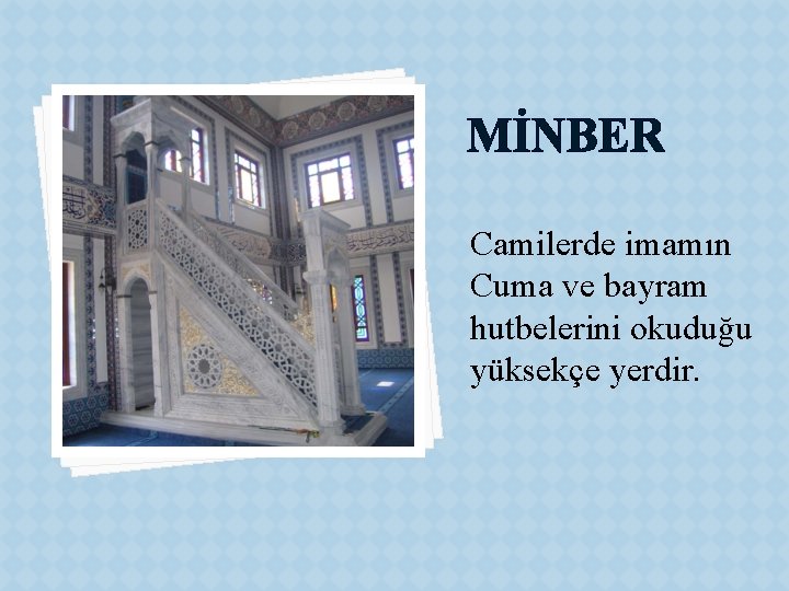 MİNBER Camilerde imamın Cuma ve bayram hutbelerini okuduğu yüksekçe yerdir. 