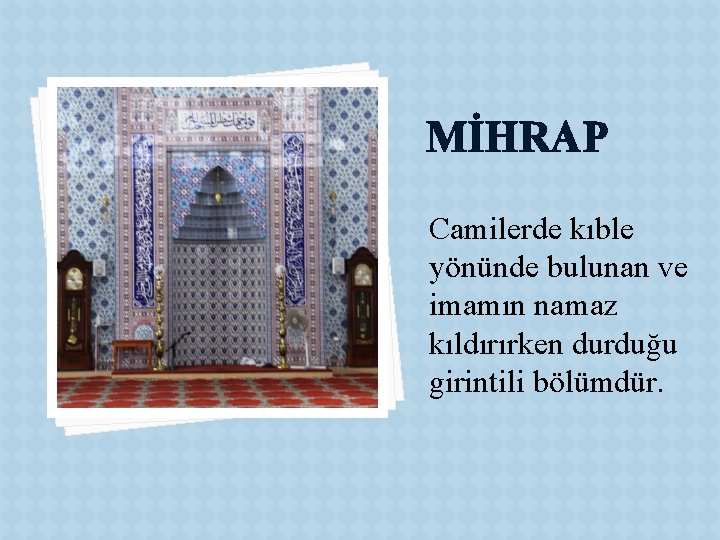 MİHRAP Camilerde kıble yönünde bulunan ve imamın namaz kıldırırken durduğu girintili bölümdür. 