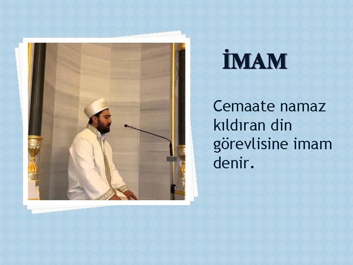 İMAM Cemaate namaz kıldıran din görevlisine imam denir. 