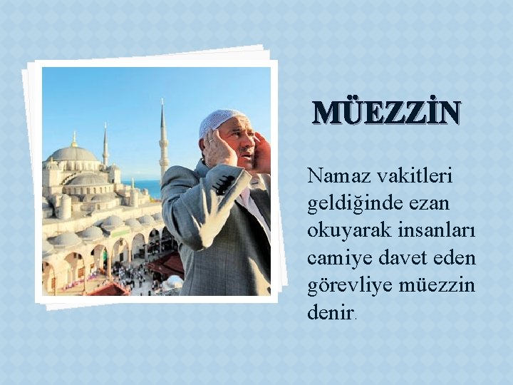 MÜEZZİN Namaz vakitleri geldiğinde ezan okuyarak insanları camiye davet eden görevliye müezzin denir. 