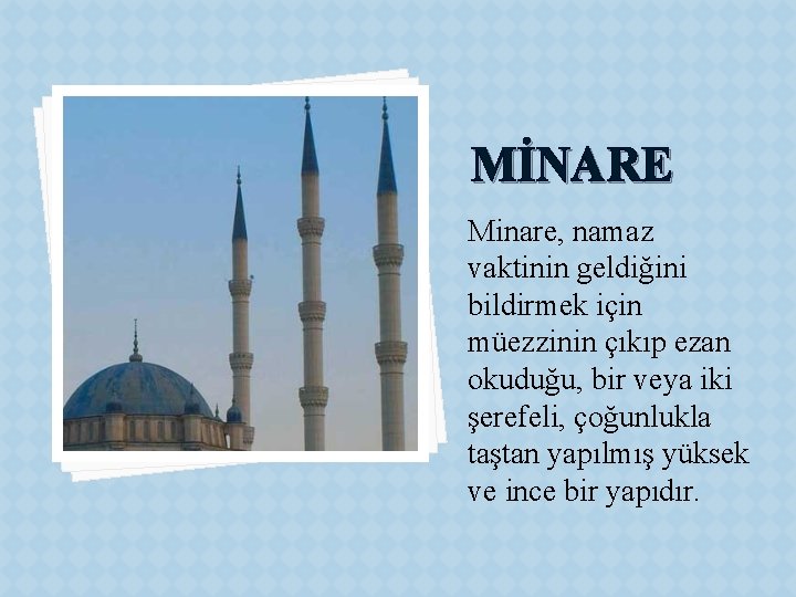 MİNARE Minare, namaz vaktinin geldiğini bildirmek için müezzinin çıkıp ezan okuduğu, bir veya iki