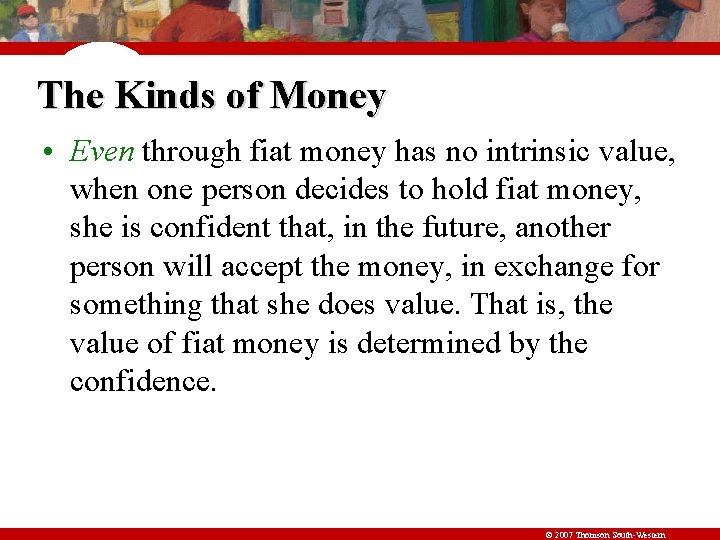 The Kinds of Money • Even through fiat money has no intrinsic value, when