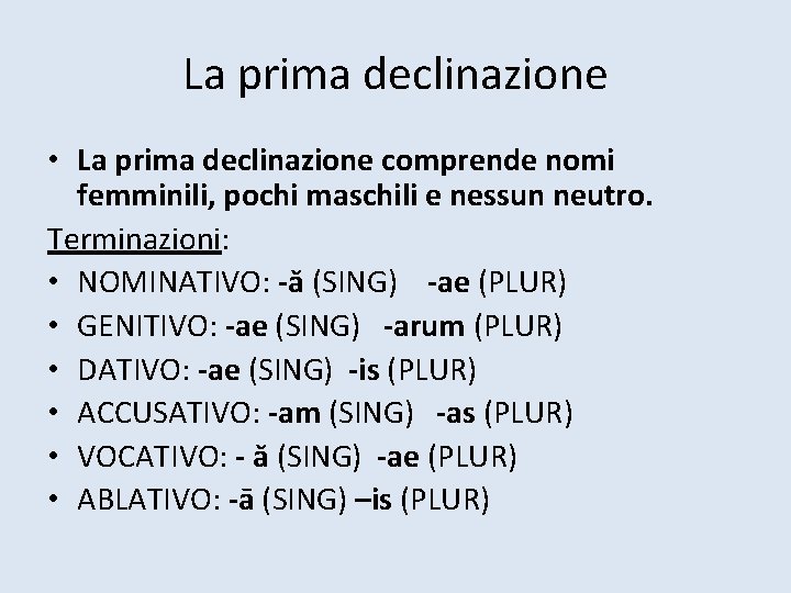 La prima declinazione • La prima declinazione comprende nomi femminili, pochi maschili e nessun