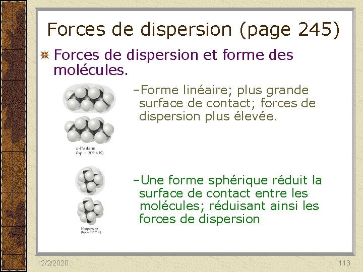 Forces de dispersion (page 245) Forces de dispersion et forme des molécules. –Forme linéaire;