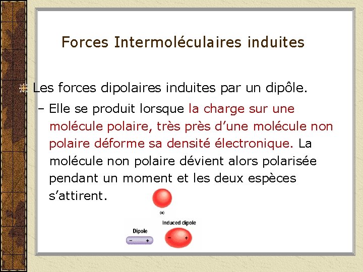 Forces Intermoléculaires induites Les forces dipolaires induites par un dipôle. – Elle se produit