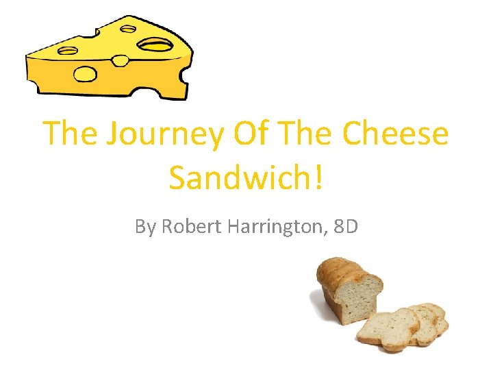The Journey Of The Cheese Sandwich! By Robert Harrington, 8 D 
