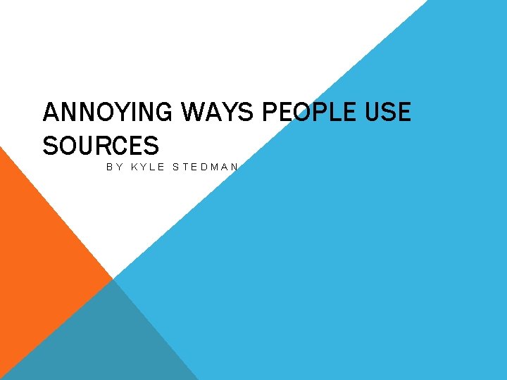 ANNOYING WAYS PEOPLE USE SOURCES BY KYLE STEDMAN 