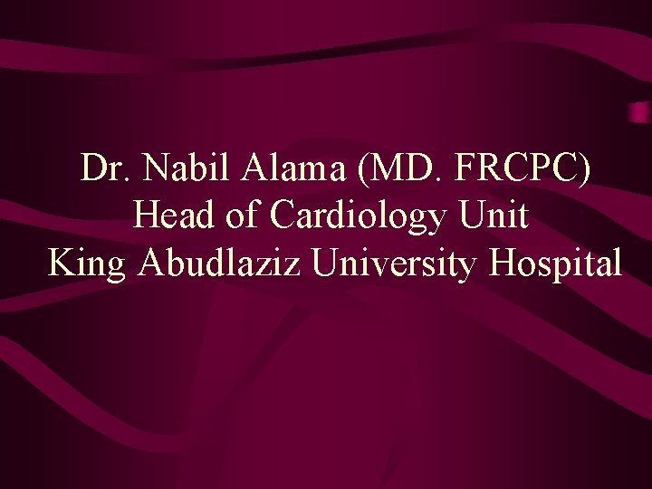 Dr. Nabil Alama (MD. FRCPC) Head of Cardiology Unit King Abudlaziz University Hospital 