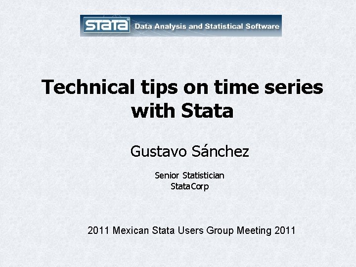 Technical tips on time series with Stata Gustavo Sánchez Senior Statistician Stata. Corp 2011