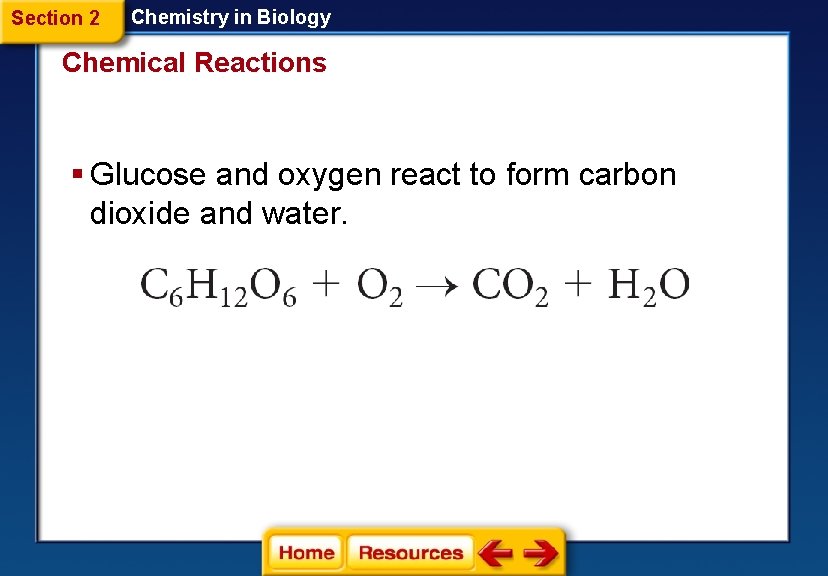 Section 2 Chemistry in Biology Chemical Reactions § Glucose and oxygen react to form