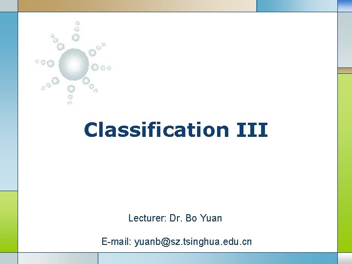 Classification III Lecturer: Dr. Bo Yuan LOGO E-mail: yuanb@sz. tsinghua. edu. cn 