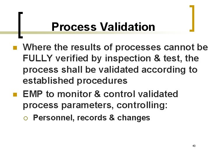 Process Validation n n Where the results of processes cannot be FULLY verified by