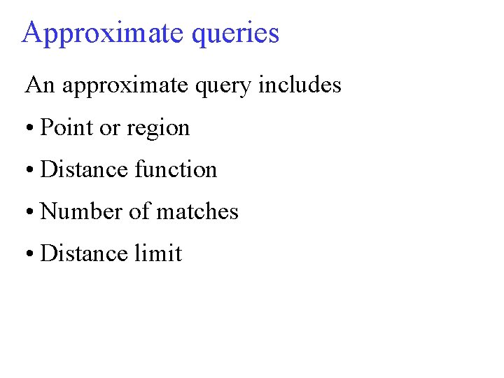 Approximate queries An approximate query includes • Point or region • Distance function •