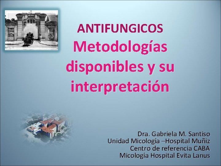ANTIFUNGICOS Metodologías disponibles y su interpretación Dra. Gabriela M. Santiso Unidad Micología –Hospital Muñiz