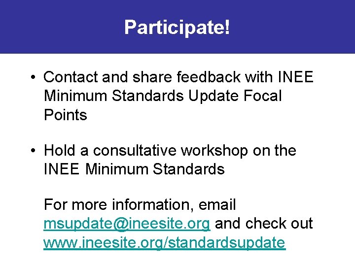 Participate! • Contact and share feedback with INEE Minimum Standards Update Focal Points •
