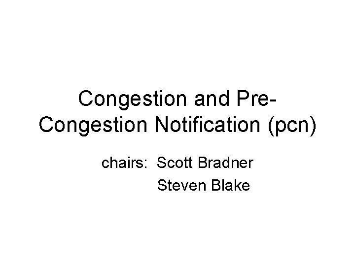 Congestion and Pre. Congestion Notification (pcn) chairs: Scott Bradner Steven Blake Congestion and Pre. Congestion Notification (pcn) chairs: Scott Bradner Steven Blake