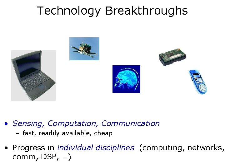 Technology Breakthroughs • Sensing, Computation, Communication – fast, readily available, cheap • Progress in