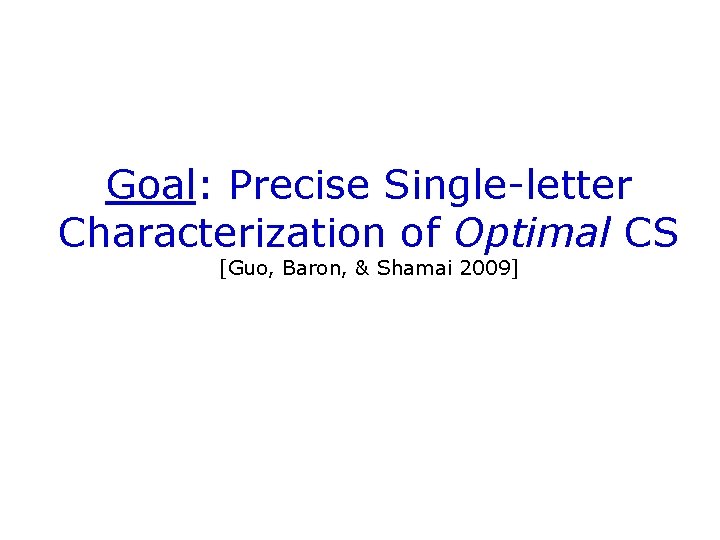 Goal: Precise Single-letter Characterization of Optimal CS [Guo, Baron, & Shamai 2009] 