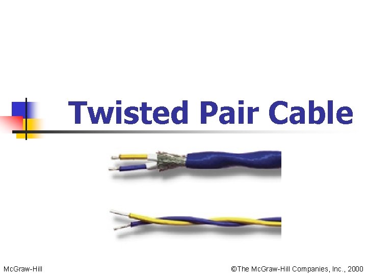 Twisted Pair Cable Mc. Graw-Hill ©The Mc. Graw-Hill Companies, Inc. , 2000 Twisted Pair Cable Mc. Graw-Hill ©The Mc. Graw-Hill Companies, Inc. , 2000