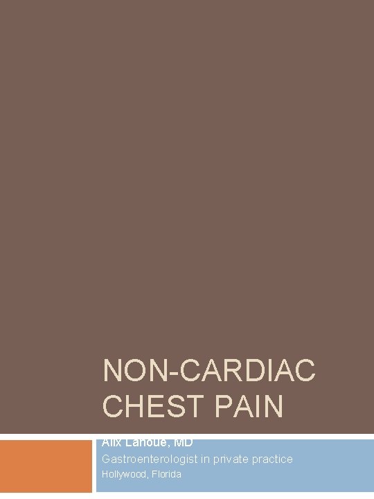 NON-CARDIAC CHEST PAIN Alix Lanoue, MD Gastroenterologist in private practice Hollywood, Florida 