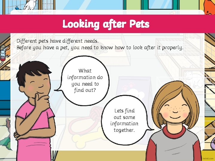 Looking after Pets Different pets have different needs. Before you have a pet, you