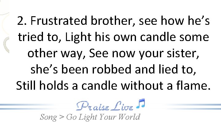 2. Frustrated brother, see how he’s tried to, Light his own candle some other