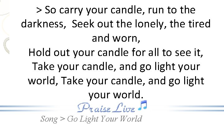 > So carry your candle, run to the darkness, Seek out the lonely, the