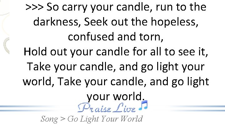 >>> So carry your candle, run to the darkness, Seek out the hopeless, confused