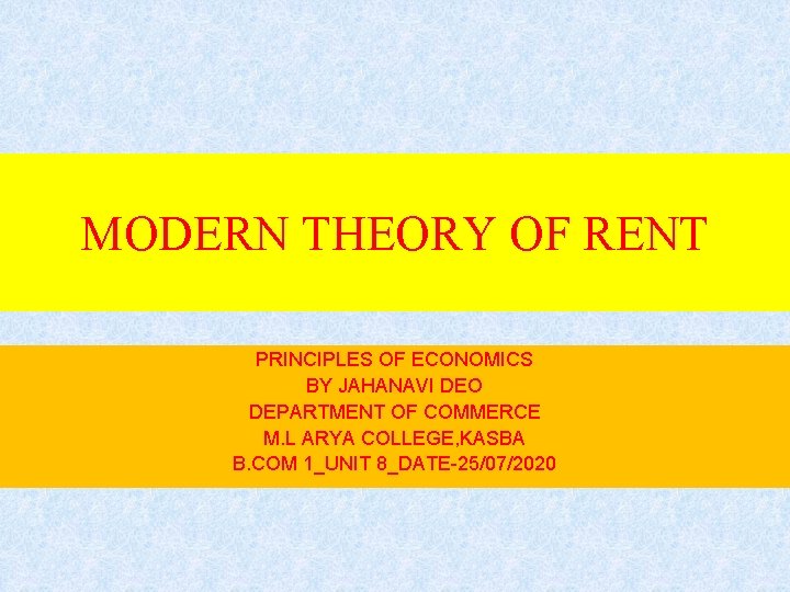 MODERN THEORY OF RENT PRINCIPLES OF ECONOMICS BY JAHANAVI DEO DEPARTMENT OF COMMERCE M.