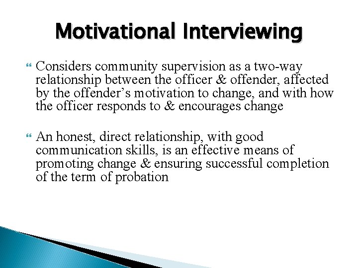 Motivational Interviewing Considers community supervision as a two-way relationship between the officer & offender,