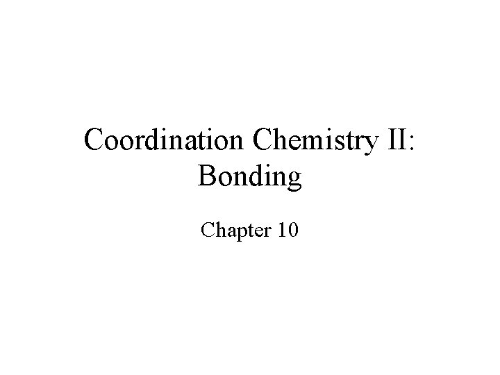 Coordination Chemistry II: Bonding Chapter 10 