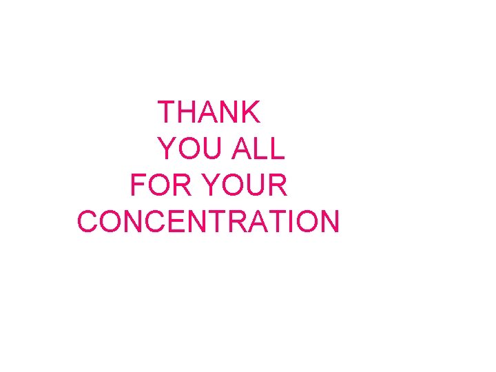 THANK YOU ALL FOR YOUR CONCENTRATION 