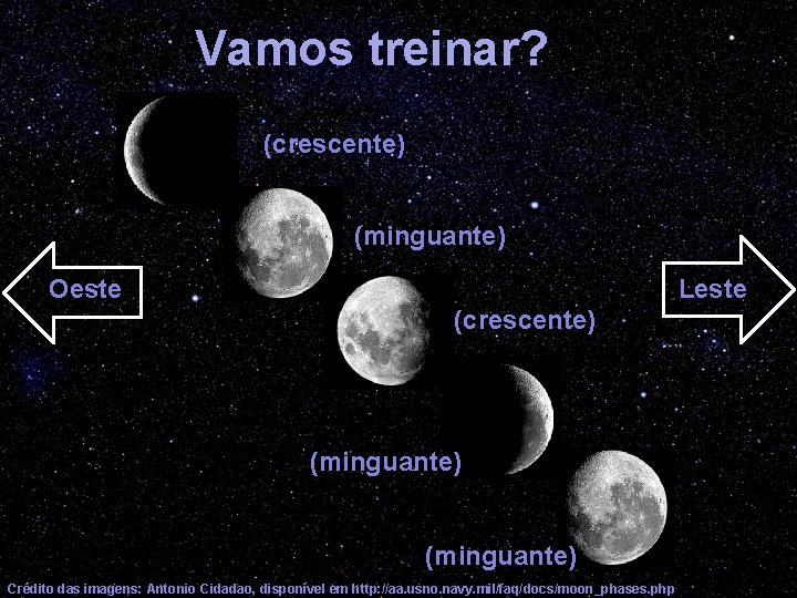 Vamos treinar? (crescente) (minguante) Oeste Leste (crescente) (minguante) Crédito das imagens: Antonio Cidadao, disponível