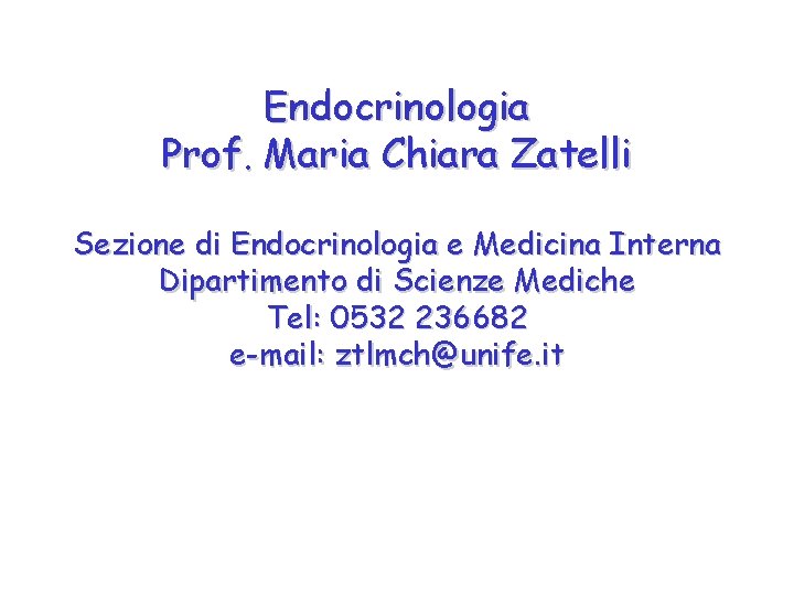 Endocrinologia Prof. Maria Chiara Zatelli Sezione di Endocrinologia e Medicina Interna Dipartimento di Scienze