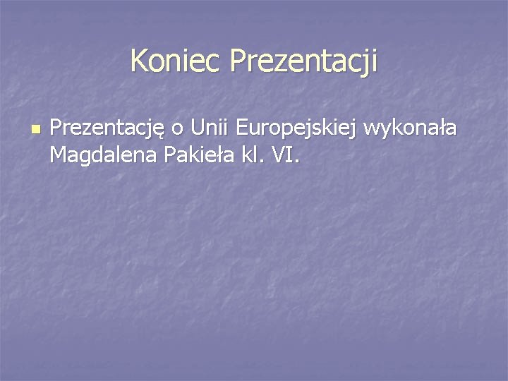 Koniec Prezentacji n Prezentację o Unii Europejskiej wykonała Magdalena Pakieła kl. VI. 