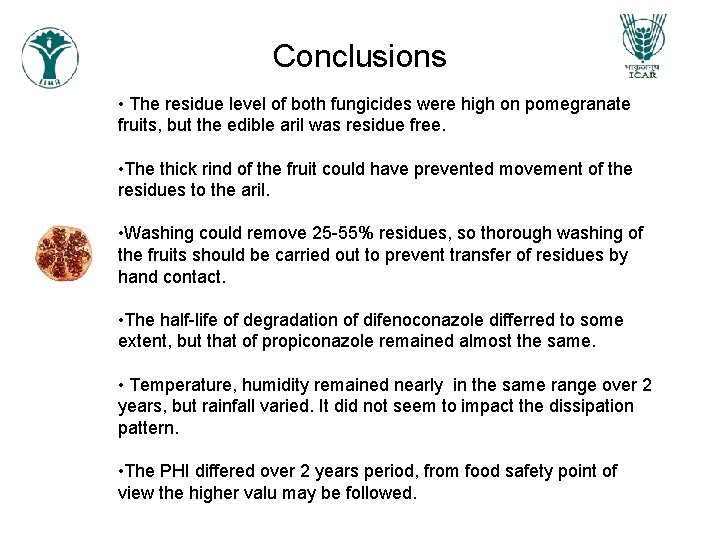 Conclusions • The residue level of both fungicides were high on pomegranate fruits, but Conclusions • The residue level of both fungicides were high on pomegranate fruits, but