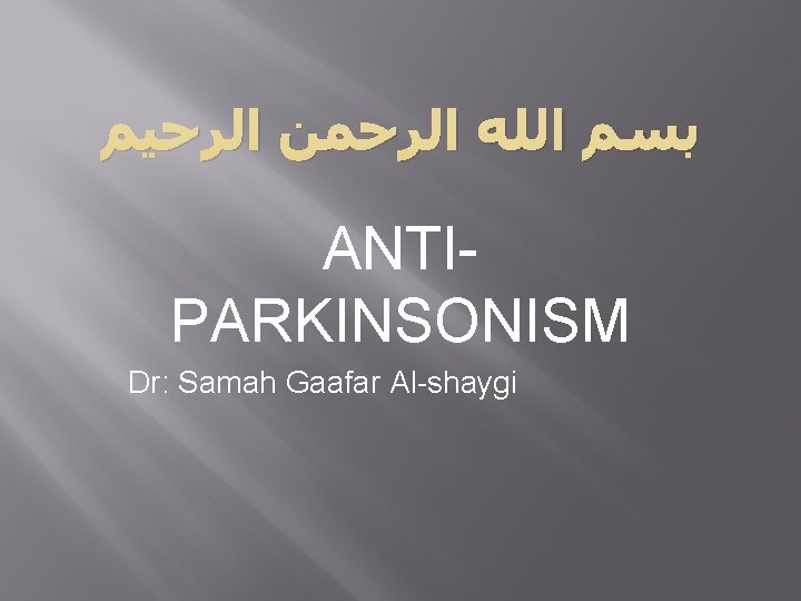  ﺑﺴﻢ ﺍﻟﻠﻪ ﺍﻟﺮﺣﻤﻦ ﺍﻟﺮﺣﻴﻢ ANTIPARKINSONISM Dr: Samah Gaafar Al-shaygi 