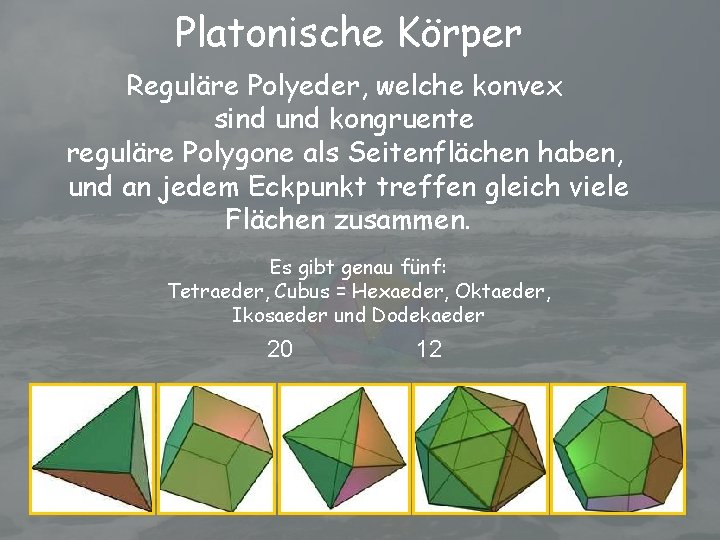 Platonische Körper Reguläre Polyeder, welche konvex sind und kongruente reguläre Polygone als Seitenflächen haben,
