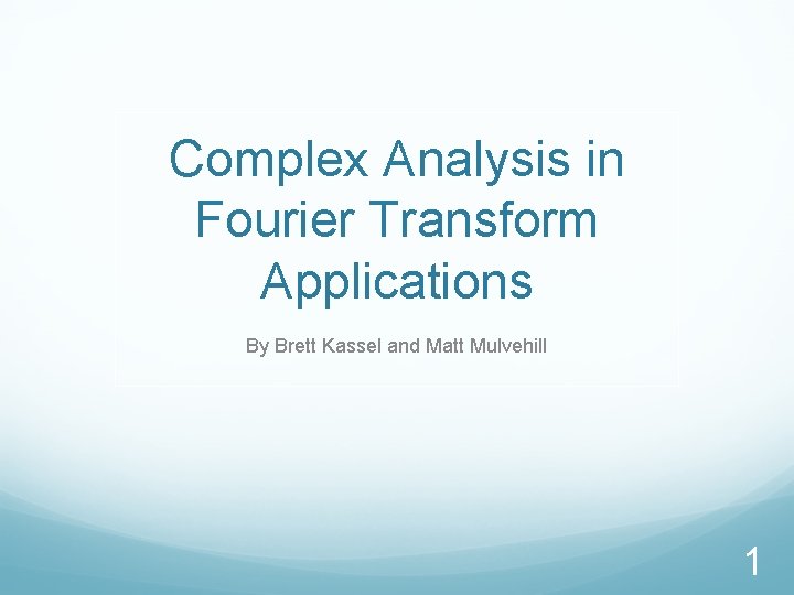 Complex Analysis in Fourier Transform Applications By Brett Kassel and Matt Mulvehill 1 