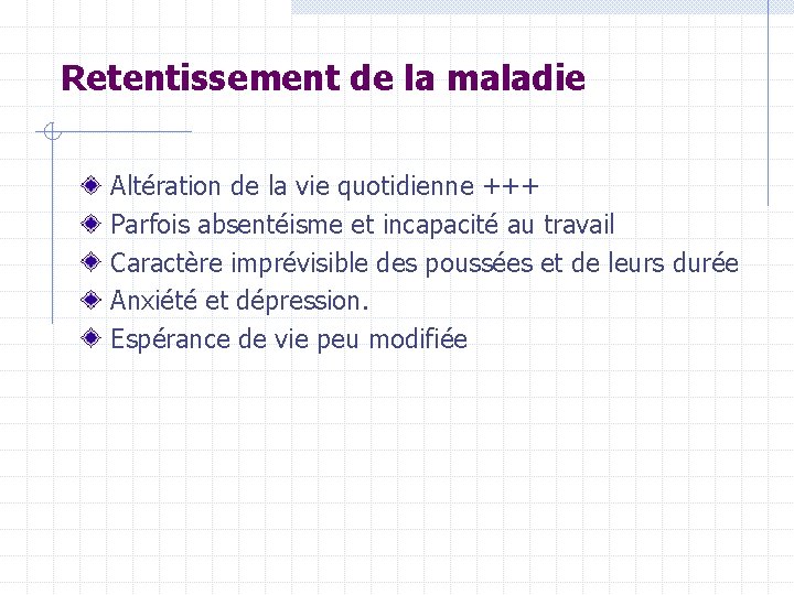 Retentissement de la maladie Altération de la vie quotidienne +++ Parfois absentéisme et incapacité