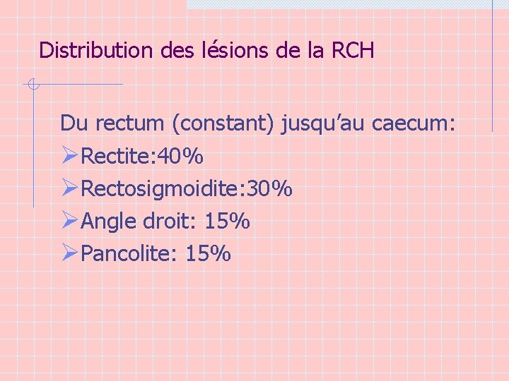 Distribution des lésions de la RCH Du rectum (constant) jusqu’au caecum: ØRectite: 40% ØRectosigmoidite: