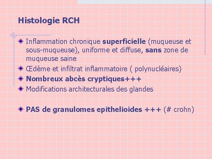 Histologie RCH Inflammation chronique superficielle (muqueuse et sous-muqueuse), uniforme et diffuse, sans zone de
