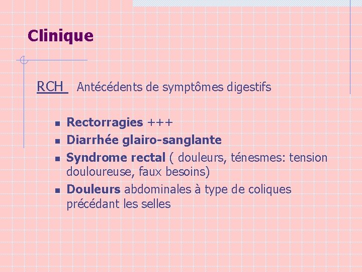 Clinique RCH Antécédents de symptômes digestifs n n Rectorragies +++ Diarrhée glairo-sanglante Syndrome rectal