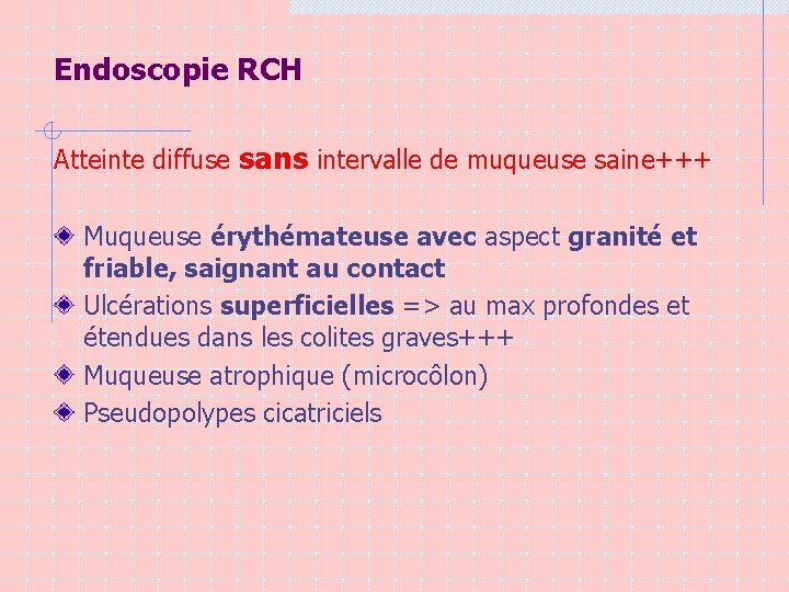 Endoscopie RCH Atteinte diffuse sans intervalle de muqueuse saine+++ Muqueuse érythémateuse avec aspect granité