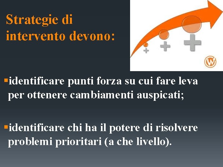 Strategie di intervento devono: §identificare punti forza su cui fare leva per ottenere cambiamenti Strategie di intervento devono: §identificare punti forza su cui fare leva per ottenere cambiamenti