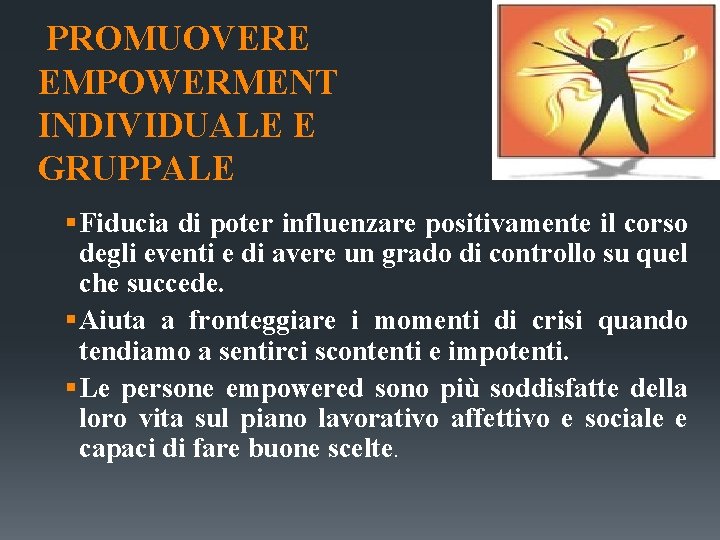 PROMUOVERE EMPOWERMENT INDIVIDUALE E GRUPPALE § Fiducia di poter influenzare positivamente il corso degli PROMUOVERE EMPOWERMENT INDIVIDUALE E GRUPPALE § Fiducia di poter influenzare positivamente il corso degli