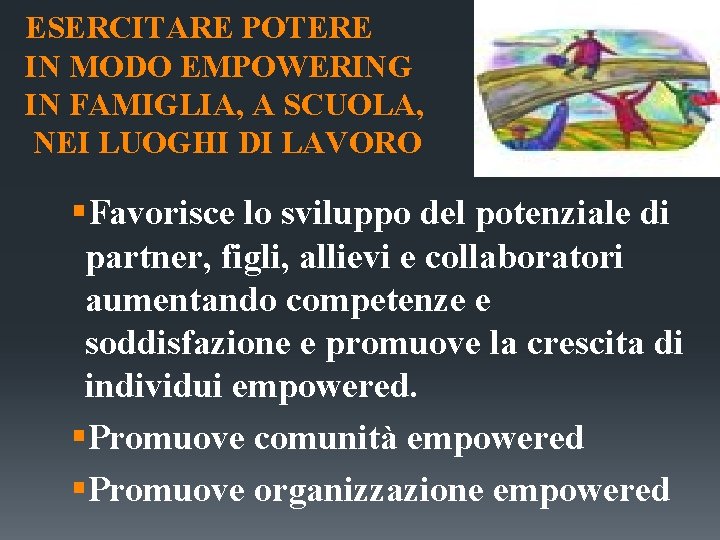 ESERCITARE POTERE IN MODO EMPOWERING IN FAMIGLIA, A SCUOLA, NEI LUOGHI DI LAVORO §Favorisce ESERCITARE POTERE IN MODO EMPOWERING IN FAMIGLIA, A SCUOLA, NEI LUOGHI DI LAVORO §Favorisce