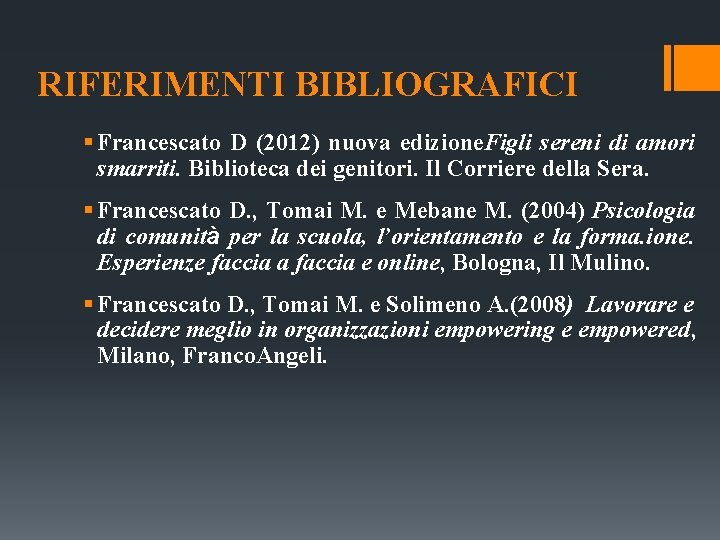 RIFERIMENTI BIBLIOGRAFICI § Francescato D (2012) nuova edizione. Figli sereni di amori smarriti. Biblioteca RIFERIMENTI BIBLIOGRAFICI § Francescato D (2012) nuova edizione. Figli sereni di amori smarriti. Biblioteca