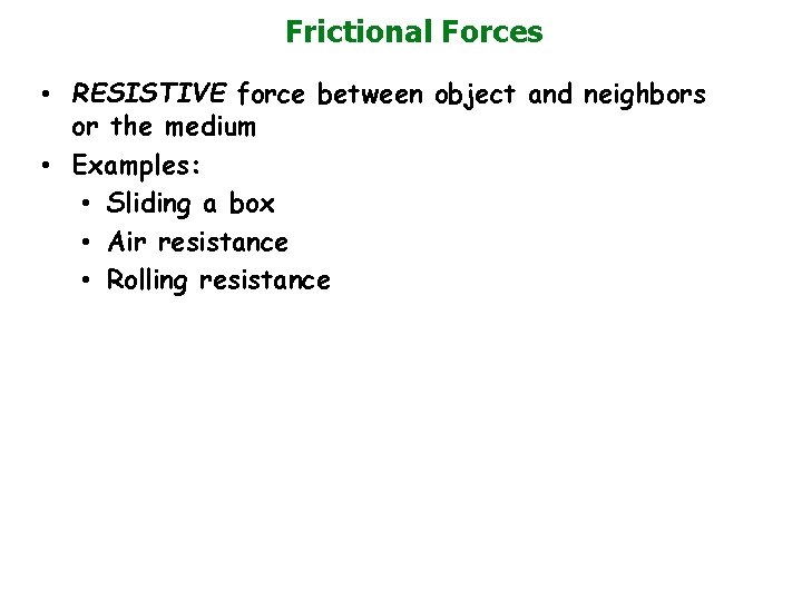 Frictional Forces • RESISTIVE force between object and neighbors or the medium • Examples: