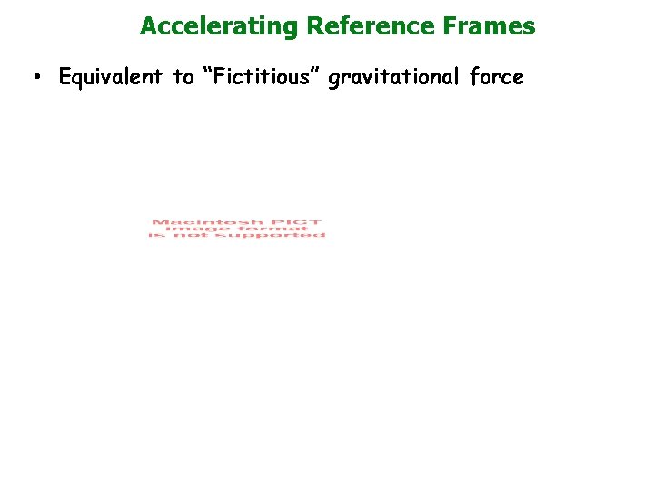 Accelerating Reference Frames • Equivalent to “Fictitious” gravitational force 